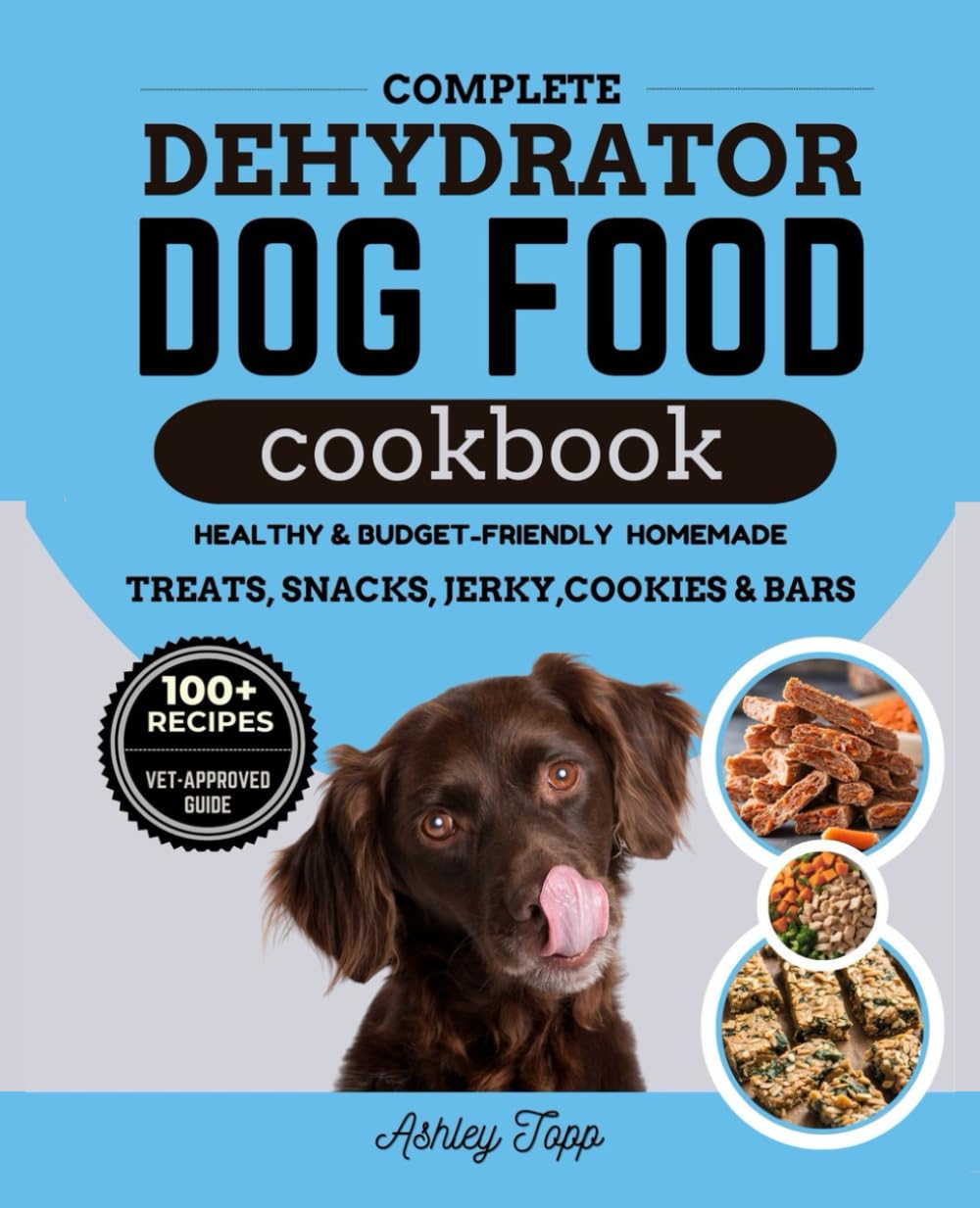 Complete Dehydrator Dog Food Cookbook: Healthy, Budget-Friendly and Easy Homemade Meals, Treats, Snacks, Jerky, Cookies, Bars and Guide to Nourishing Your Dog