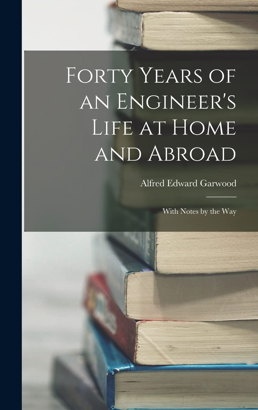 Forty Years of an Engineer's Life at Home and Abroad: With Notes by the Way