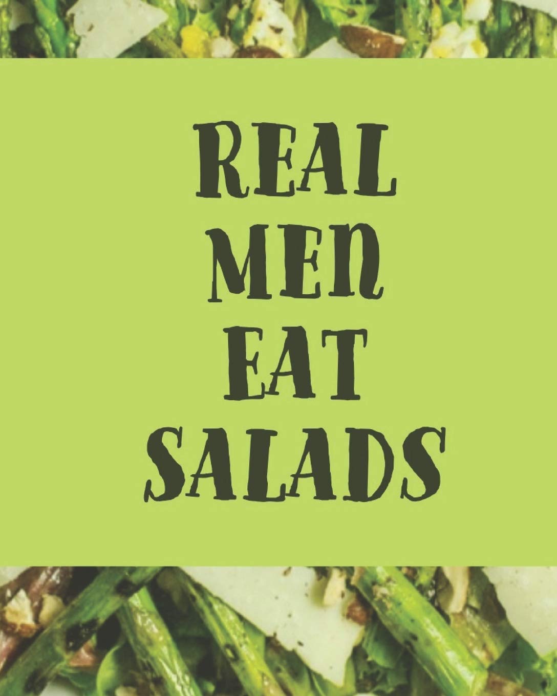 Real Men Eat Salads: Blank Recipe Book for Men (& Women) to Write Favorite Recipes in and Notes. Handy Personalized Blank Cookbook Pages for all ... Plants... (120-Recipe Journal and Organizer).