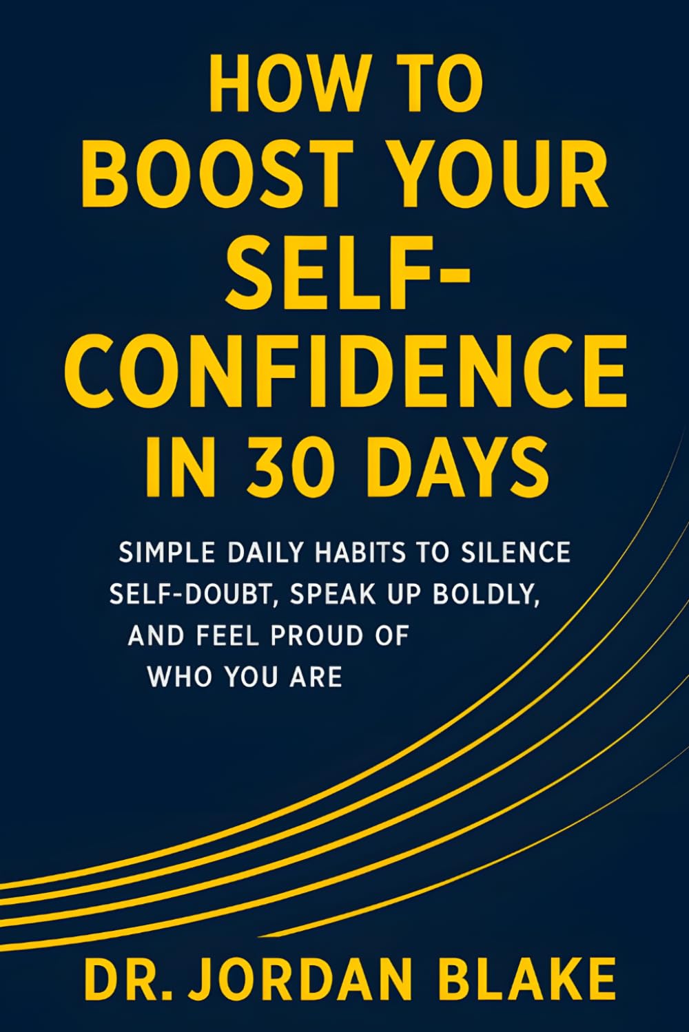 How to Boost Your Self-Confidence in 30 Days: Simple Daily Habits to Silence Self-Doubt, Speak Up Boldly, and Feel Proud of Who You Are (Personal Mastery Series)