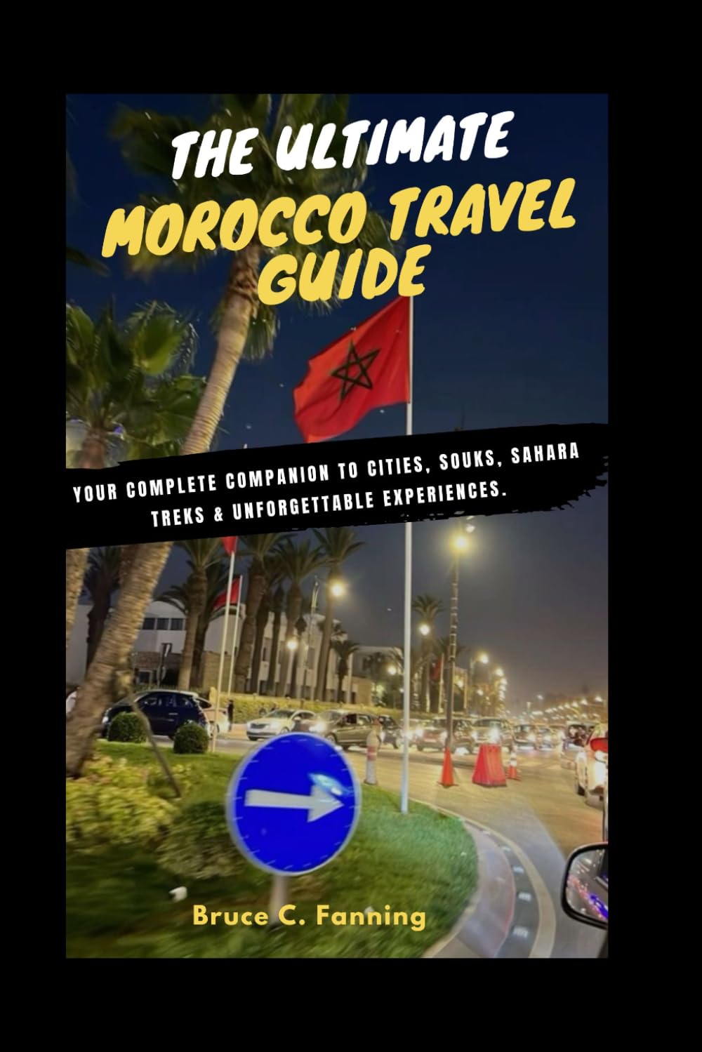 The Ultimate Morocco Travel Guide: Your Complete Companion to Cities, Souks, Sahara Treks & Unforgettable Experiences.