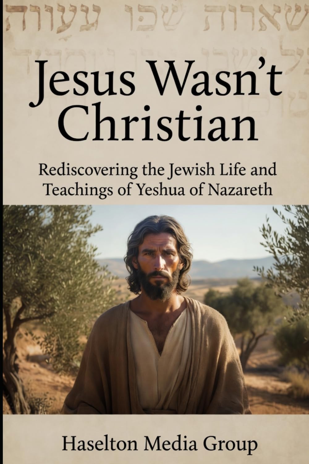 Jesus Wasn't Christian: Rediscovering The Jewish Life and Teachings of Yeshua of Nazareth