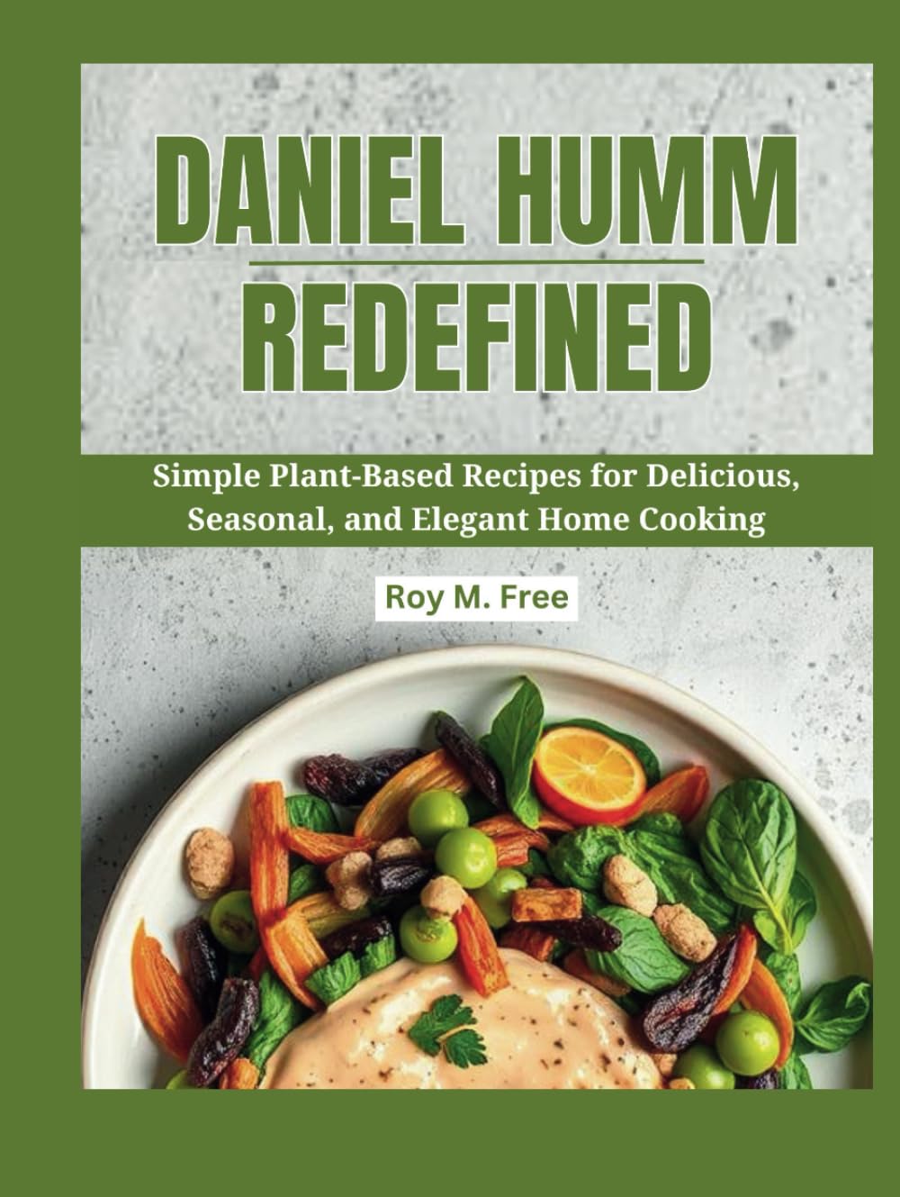 Daniel Humm Redefined: Simple Plant-Based Recipes for Delicious, Seasonal, and Elegant Home Cooking