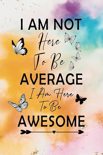 I Am Not Here To Be Average I Am Here To Be Awesome: Lined Inspirational Diary | Journal - Notebook for Women &amp; Teenage Girls to Write your Notes and Favorite Motivational