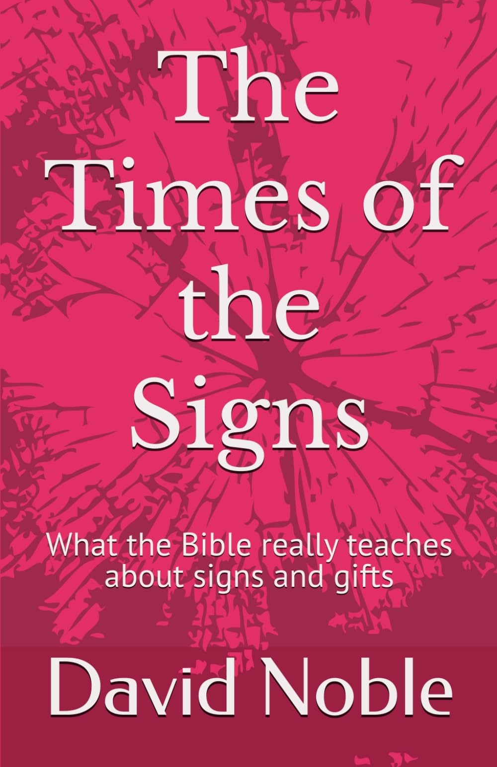 The Times of the Signs: What the Bible really teaches about signs and gifts