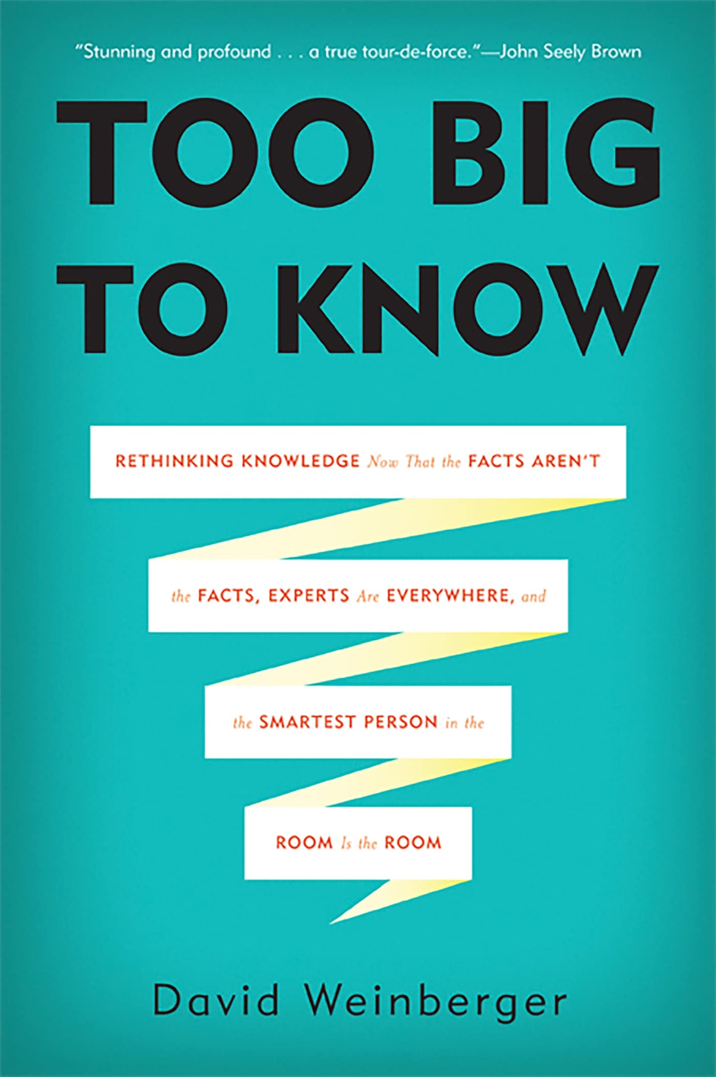 Too Big To Know: Rethinking Knowledge Now That the Facts Aren't the Facts, Experts Are Everywhere, and the Smartest Person in the Room Is the Room