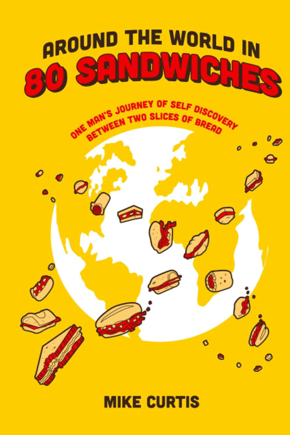 Around the World in 80 Sandwiches: One Man's Journey of Self Discovery Between Two Slices of Bread
