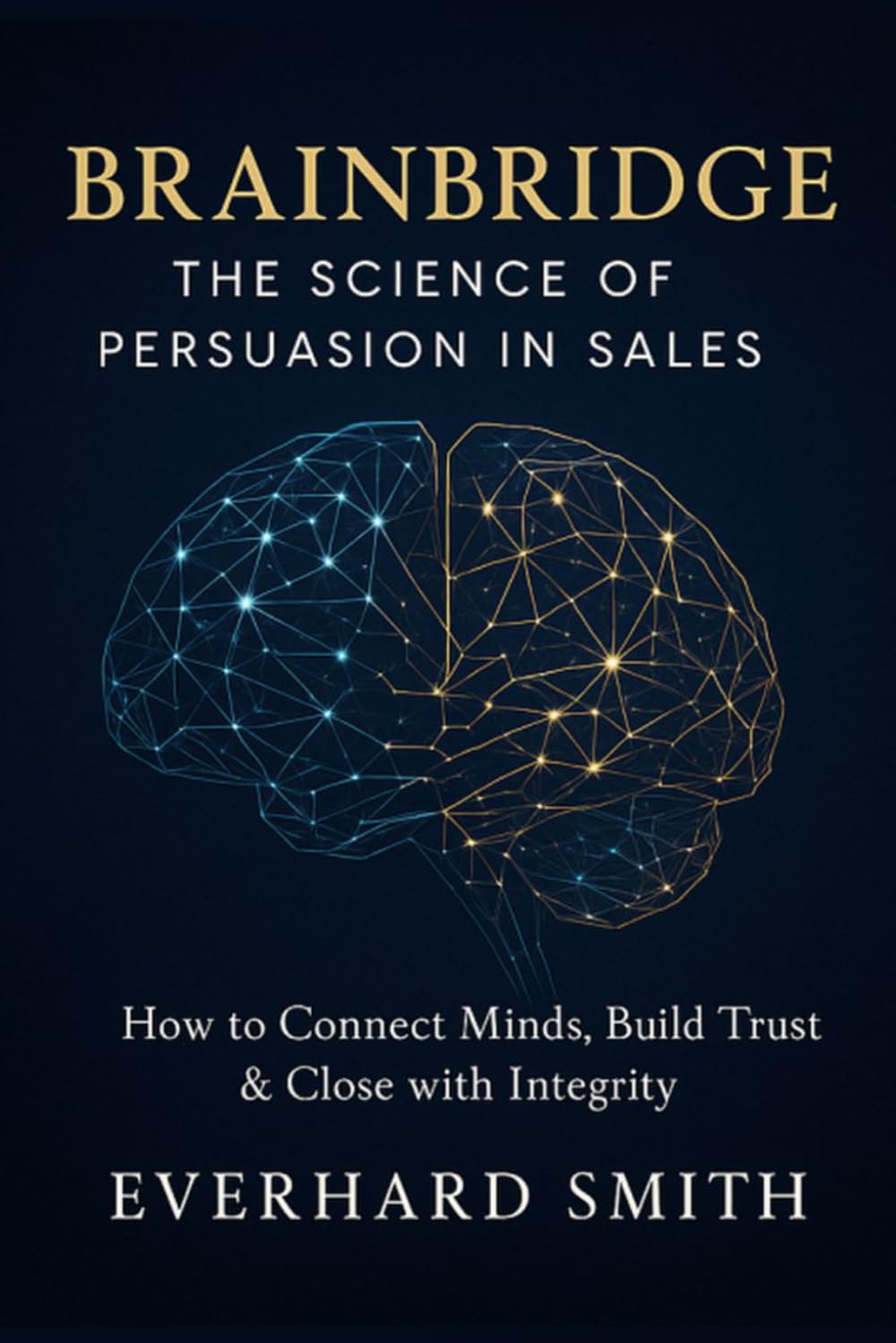 Brainbridge: The Science of Persuasion in Sales: How to Connect Minds, Build Trust & Close with Integrity