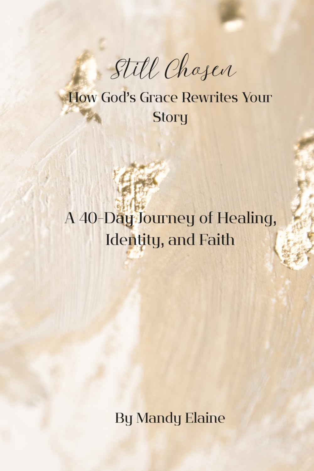 Still Chosen How God’s Grace Rewrites Your Story: A 40-Day Journey of Healing, Identity, and Faith