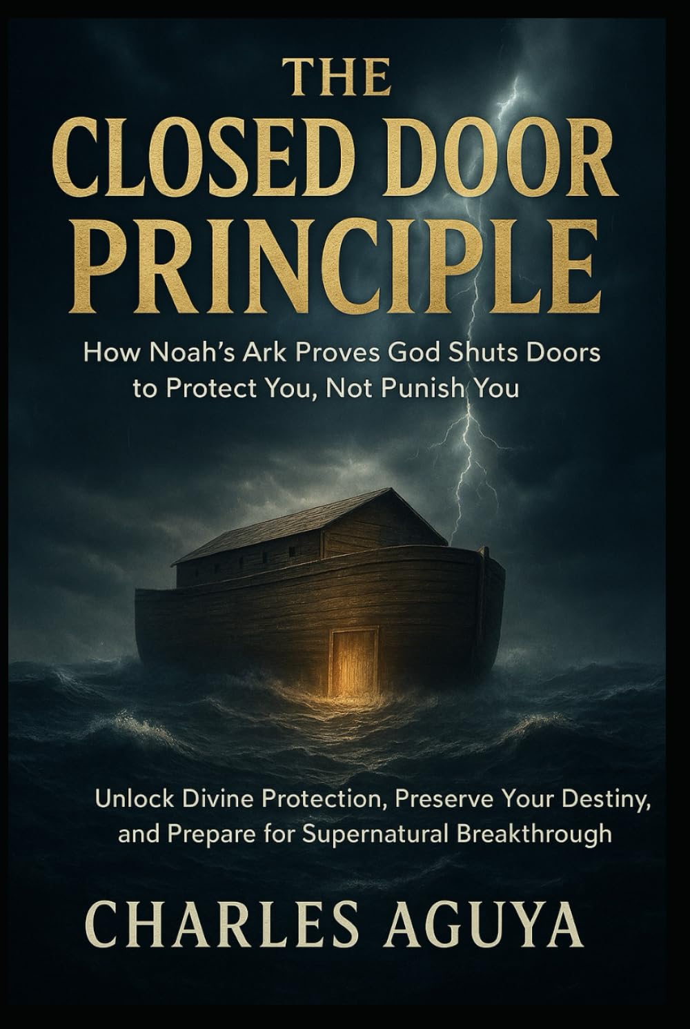 The Closed Door Principle: How Noah’s Ark Proves God Shuts Doors to Protect You, Not Punish You: Unlock Divine Protection, Preserve Your Destiny, and Prepare for Supernatural Breakthrough
