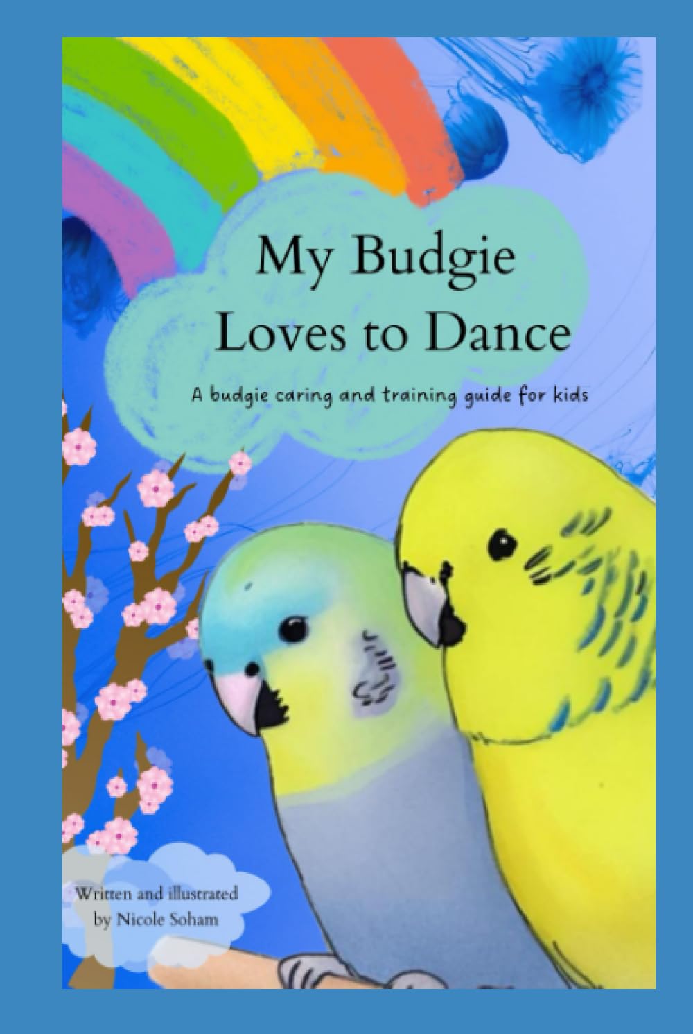 My Budgie Loves to Dance: A Guide to Choosing, Caring For And Taming Your Budgie for Children (Budgies Books for Kids)