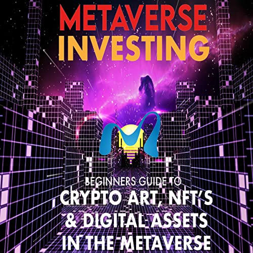 Metaverse Investing Beginners Guide to Crypto Art, NFTs, and Digital Assets in the Metaverse: The Future of Cryptocurreny, Digital Art, Non Fungible Token, and Blockchain Gaming