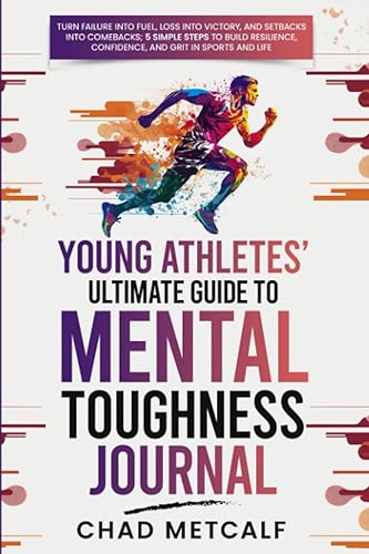 Young Athletes' Ultimate Guide to Mental Toughness Journal: Turn failure into fuel, loss into victory, and setbacks into comebacks. 5 Simple Steps to ... Confidence, and Grit in Sports and Life