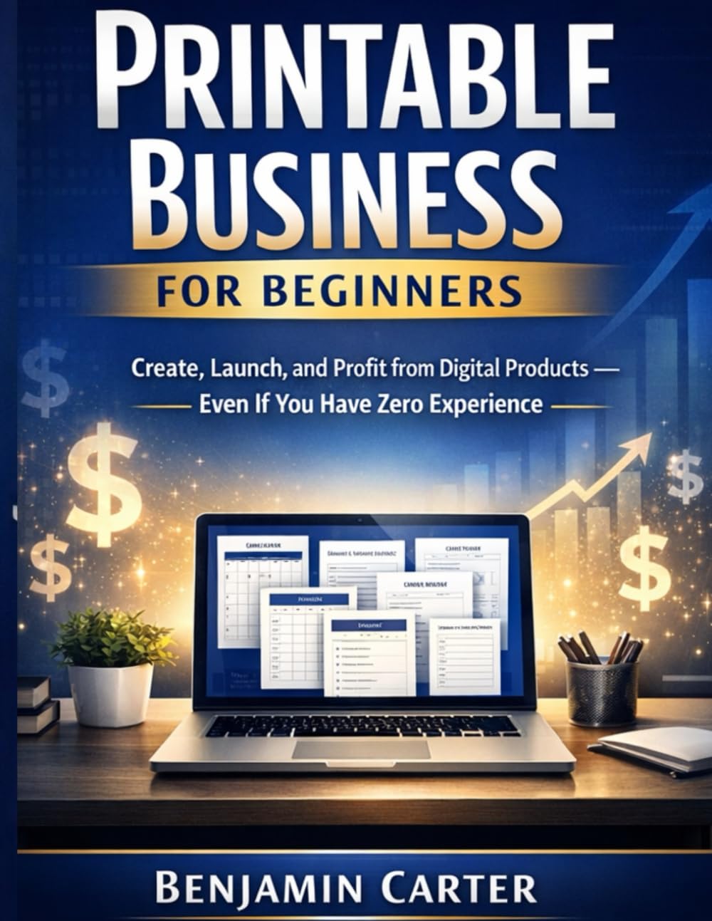 Printable Business for Beginners: Create, Launch, and Profit from Digital Products Even If You Have Zero Experience