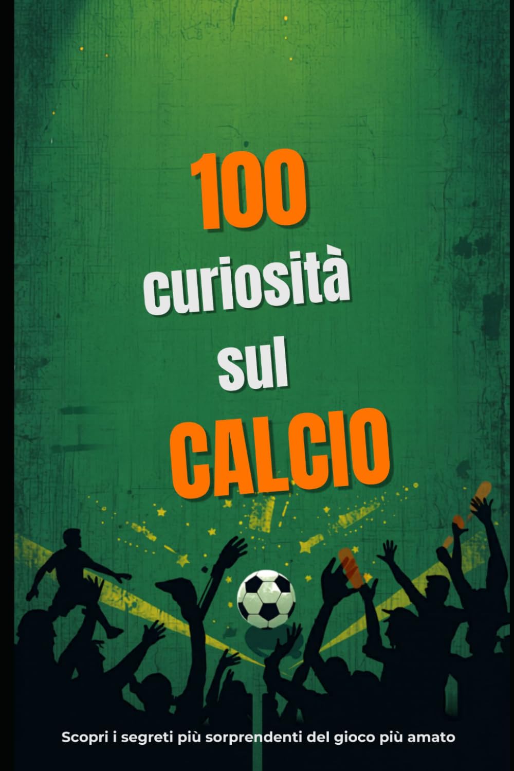 100 Curiosità sul Calcio: Dalle leggende immortali ai segreti del fischio d’inizio: un viaggio nel cuore folle del pallone.