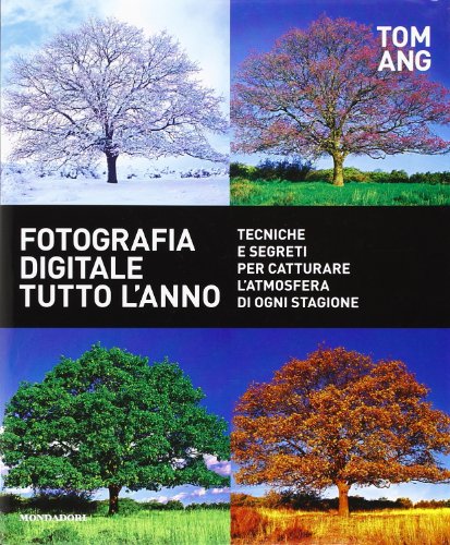 Fotografia digitale tutto l'anno. Tecniche e segreti per catturare l'atmosfera di ogni stagione Fotografia digitale tutto l'anno. Tecniche e segreti per catturare l'atmosfera di ogni stagione
