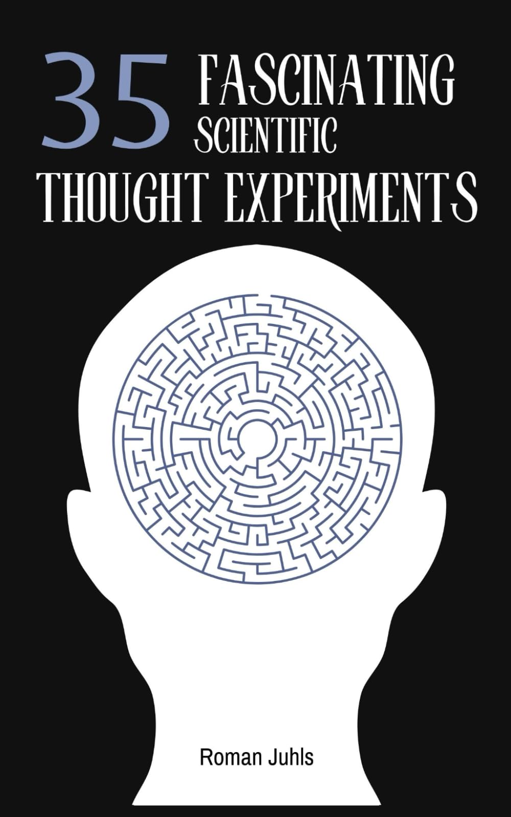 35 Fascinating Scientific Thought Experiments: An Introduction to Thought Experiments in Physics, Philosophy and Mathematics