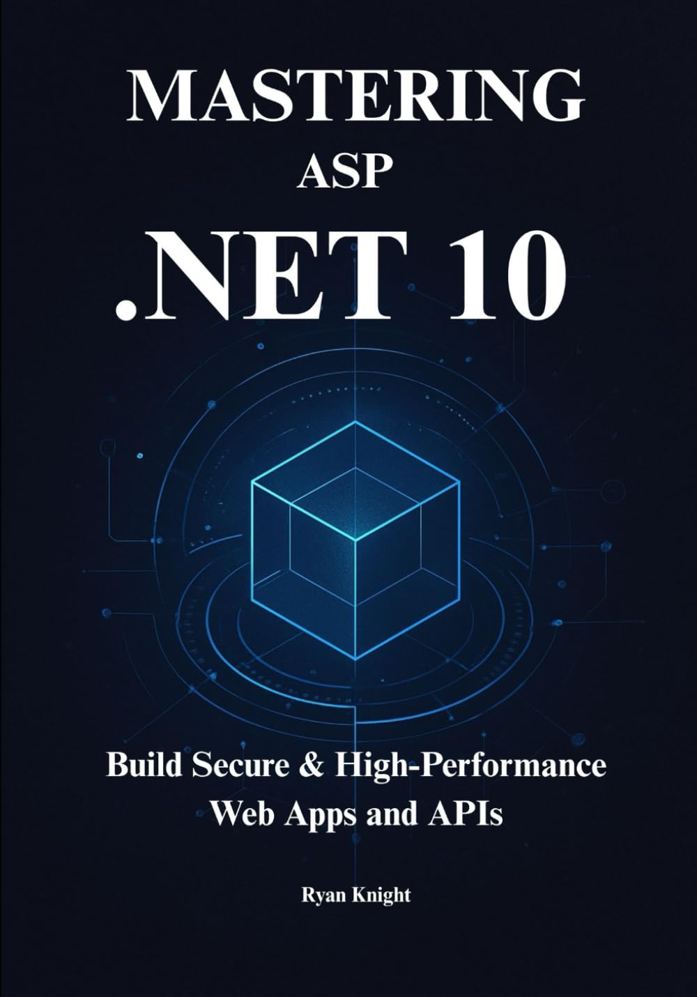 Mastering ASP.NET Core 10: A Comprehensive Guide to Building High-Performance, Production-Ready Web Applications on the new .NET 10 LTS