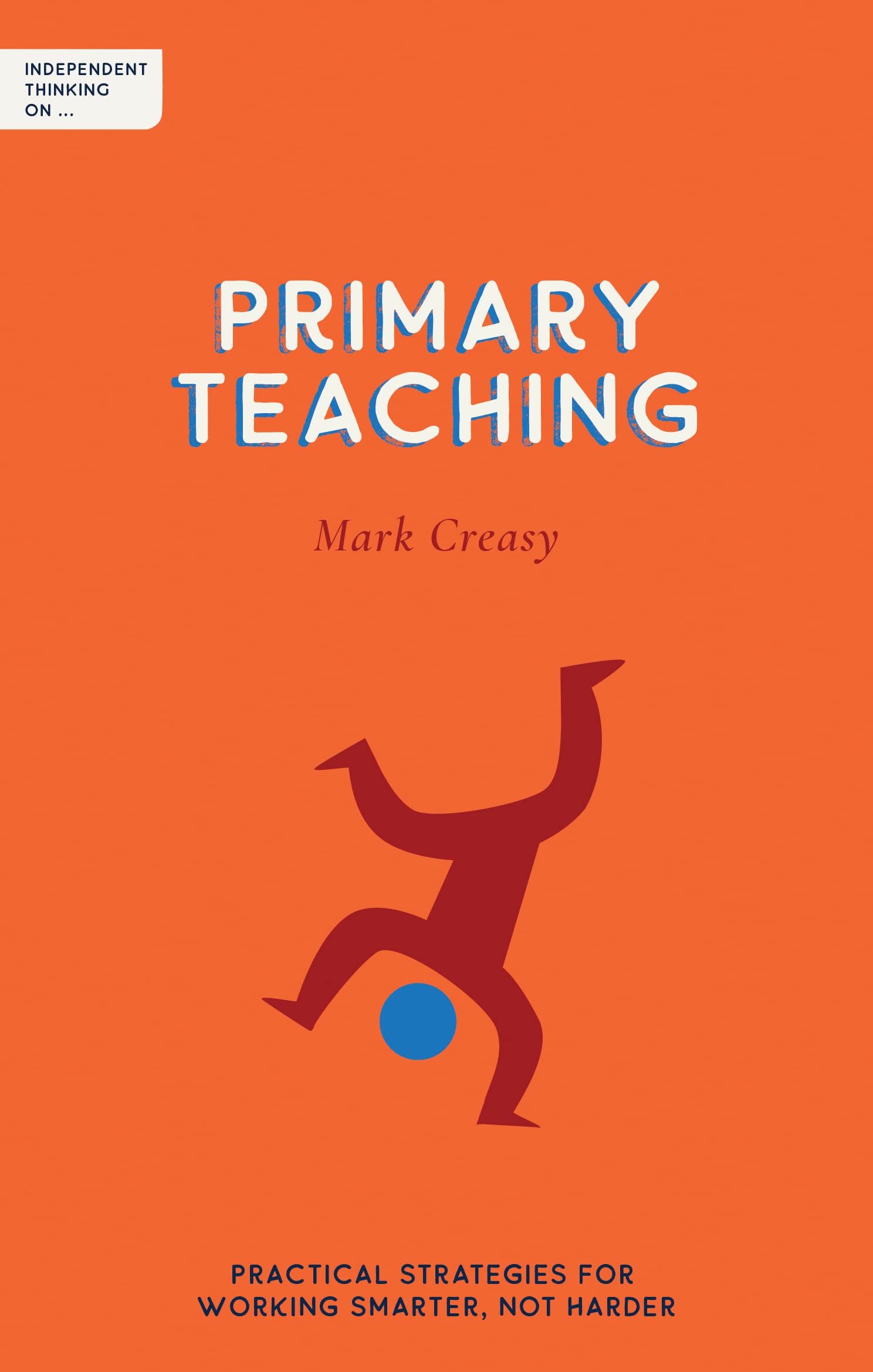 Independent Thinking on Primary Teaching: Practical strategies for working smarter, not harder (Independent Thinking on series)