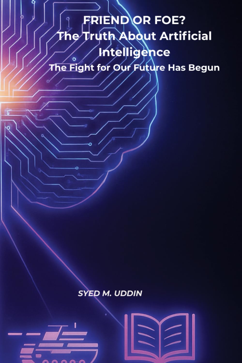 FRIEND OR FOE? The Truth About Artificial Intelligence: The Fight for Our Future Has Begun