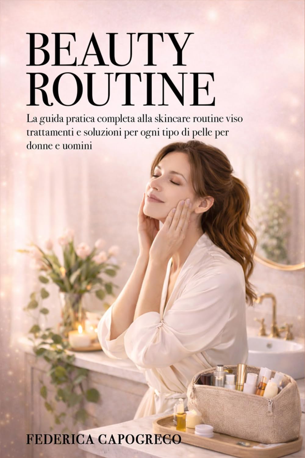 BEAUTY ROUTINE: La guida pratica e completa alla SKINCARE, ROUTINE VISO trattamenti e soluzioni per ogni tipo di pelle per DONNE e UOMINI