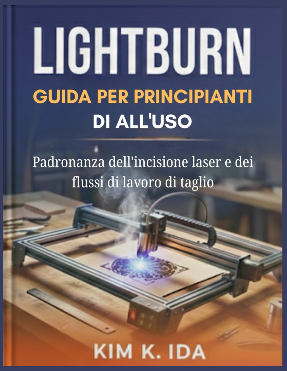 GUIDA PER PRINCIPIANTI DI LIGHTBURN ALL'USO: Padronanza dell'incisione laser e dei flussi di lavoro di taglio