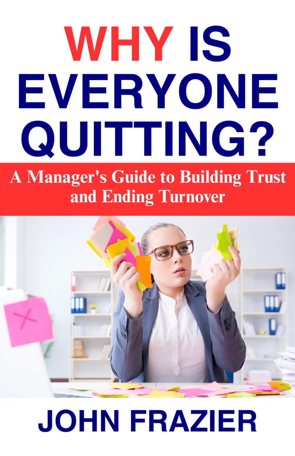 Why Is Everyone Quitting?: A Manager's Guide to Building Trust and Ending Turnover