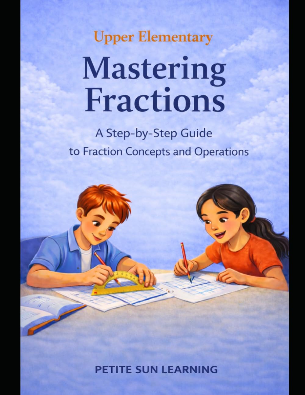 Upper Elementary Mastering Fractions: A Step-by-Step Guide to Fraction Concepts and Operations (Upper Elementary Math Mastery Series)