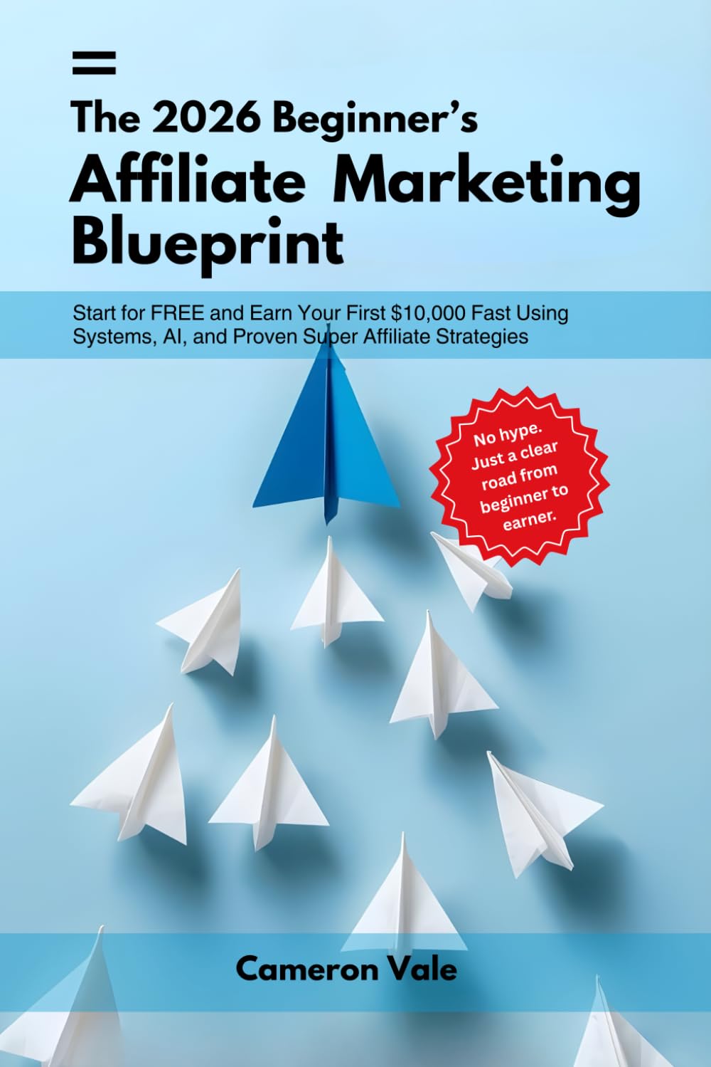 The 2026 Beginner's Affiliate Marketing Blueprint: Start for Free and Earn Your First $10,000 Fast Using Systems, AI, and Proven Super Affiliate Strategies