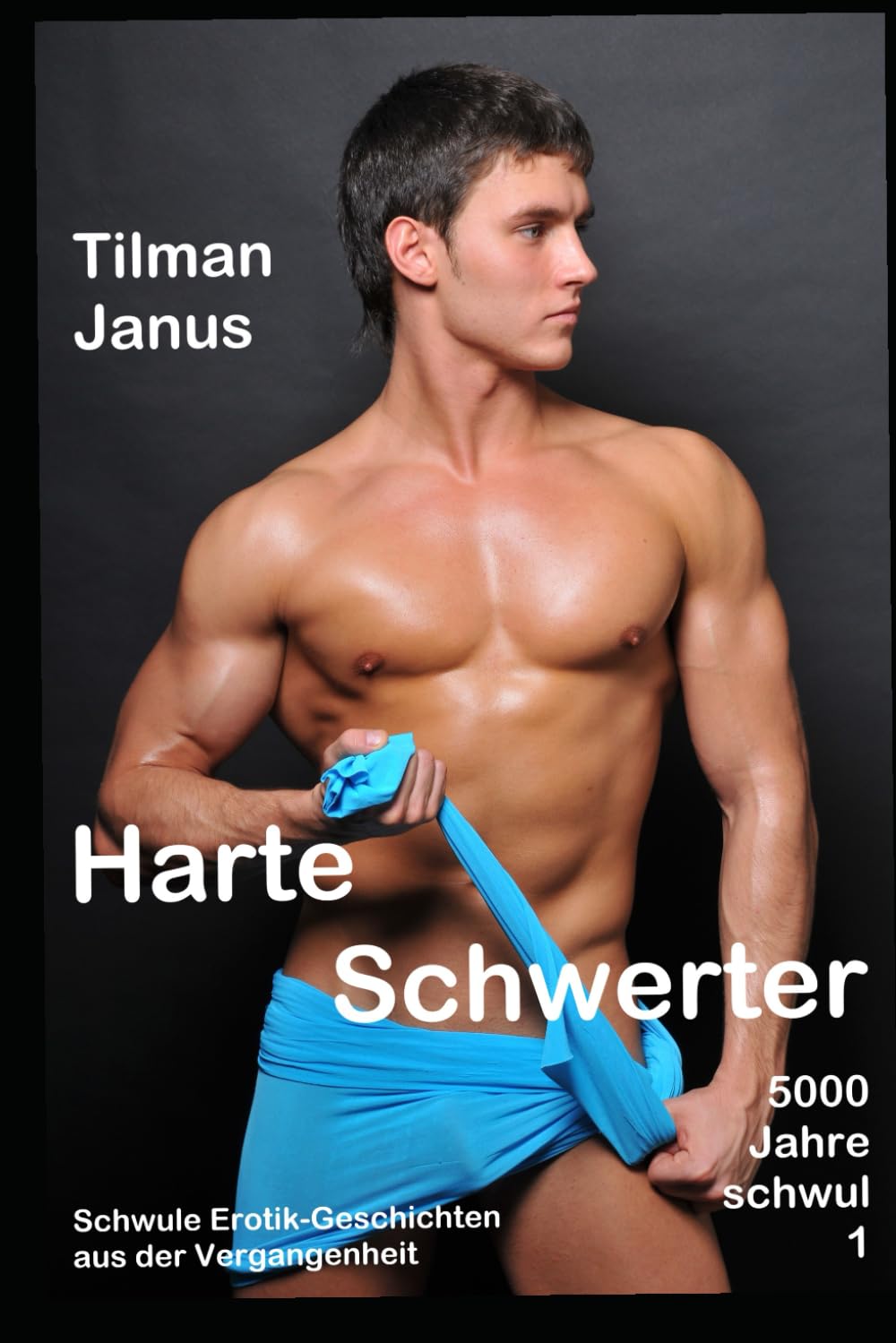 Harte Schwerter: Schwule Erotik-Geschichten aus der Vergangenheit (5000 Jahre schwul)