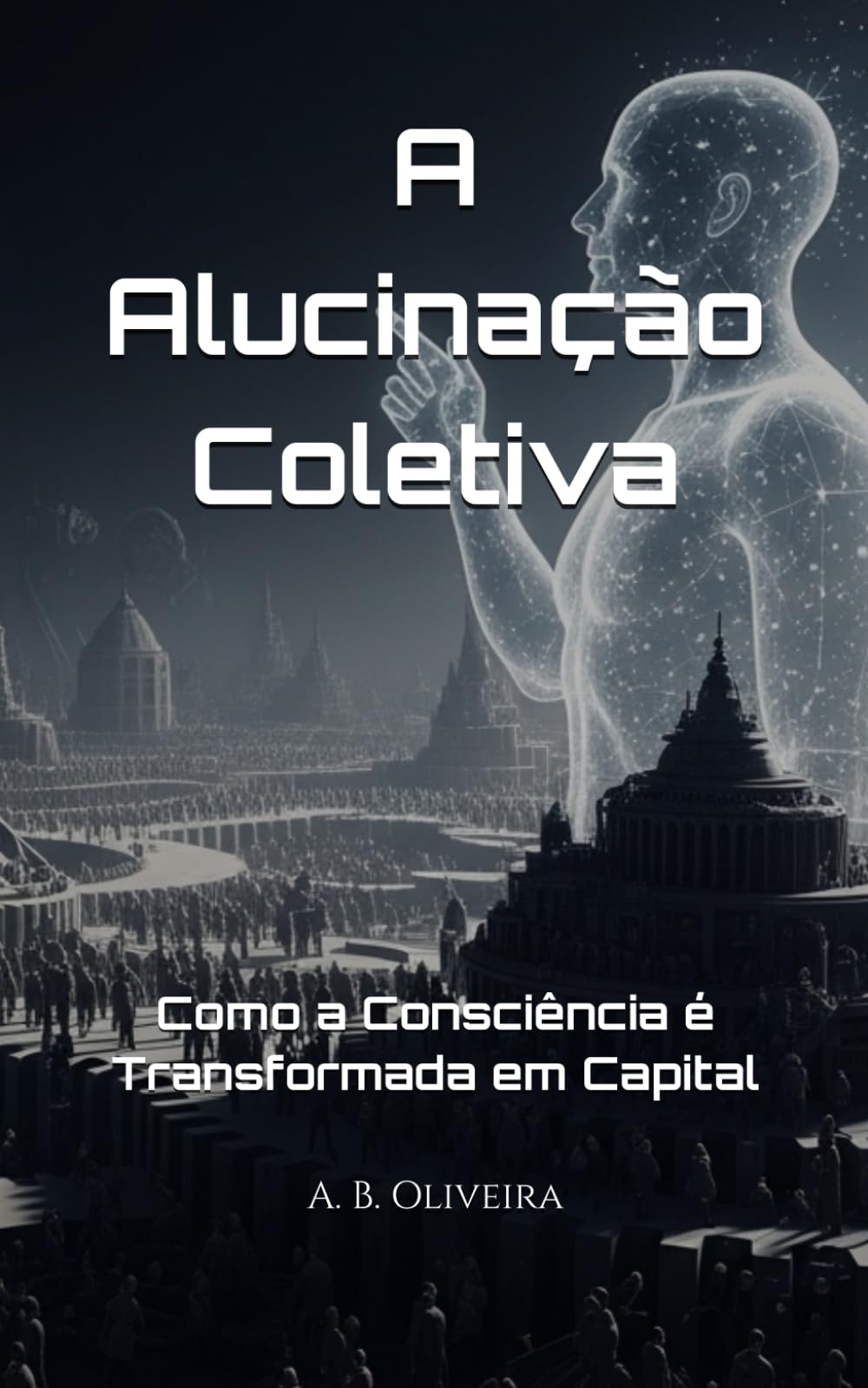 A Alucinação Coletiva: Como a Consciência é Transformada em Capital