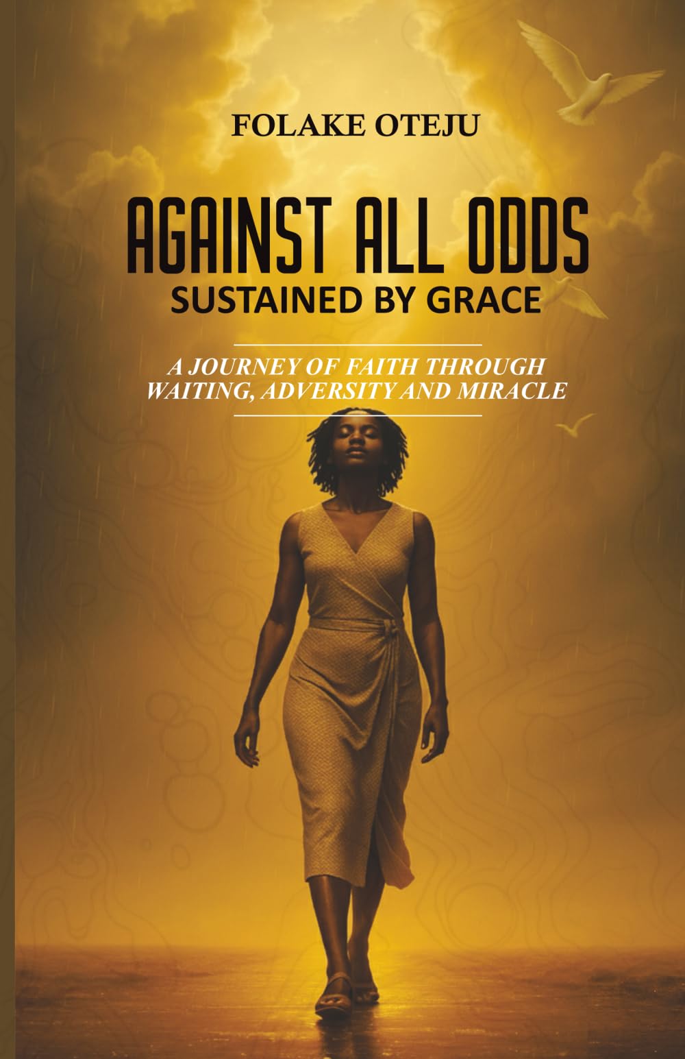 AGAINST ALL ODDS - SUSTAINED BY GRACE: A Journey of Faith Through Waiting, Adversity and Miracle.
