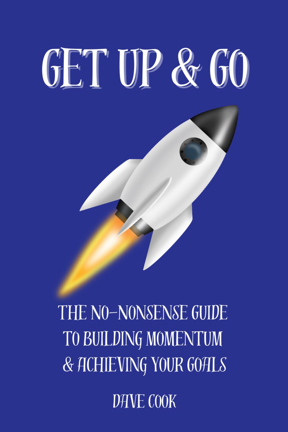 Get Up & Go: The No-Nonsense Guide To Building Momentum & Achieving Your Goals