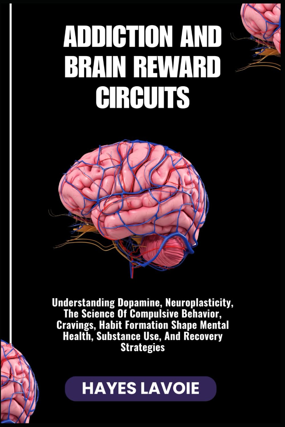 ADDICTION AND BRAIN REWARD CIRCUITS: Understanding Dopamine, Neuroplasticity, The Science Of Compulsive Behavior, Cravings, Habit Formation Shape Mental Health, Substance Use, And Recovery Strategies