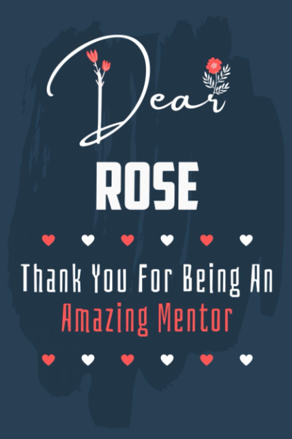 Dear Rose Thank You For Being An Amazing Mentor: Appreciation Notebook Journal Gift - Cute Gag Gifts for Mentors - Personalized Funny Mentorship Gag Gifts (120 Pages, Lined, 6 x 9)