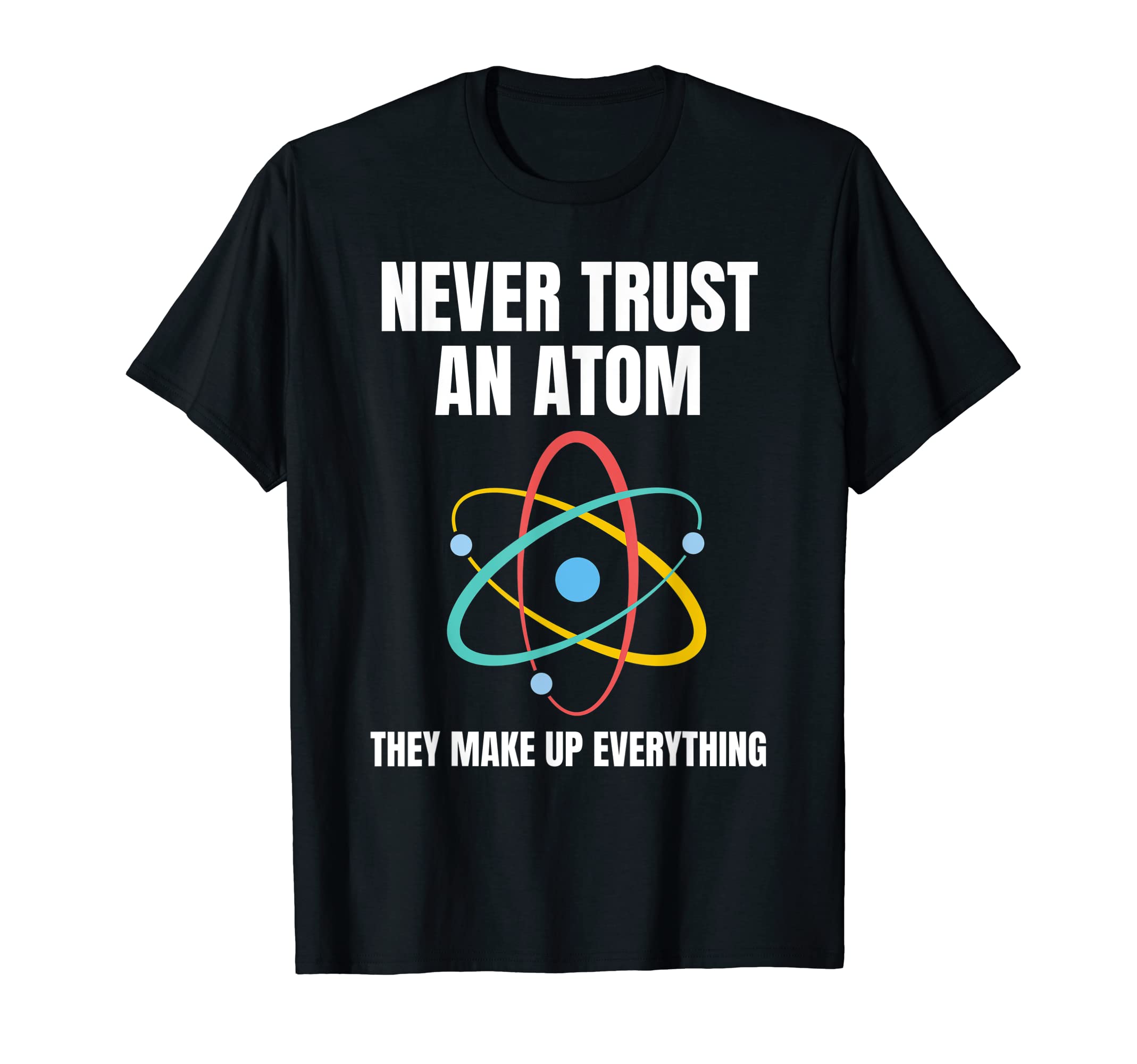 Never Trust An Atom They Make Up EverythingScience Teacher T-Shirt