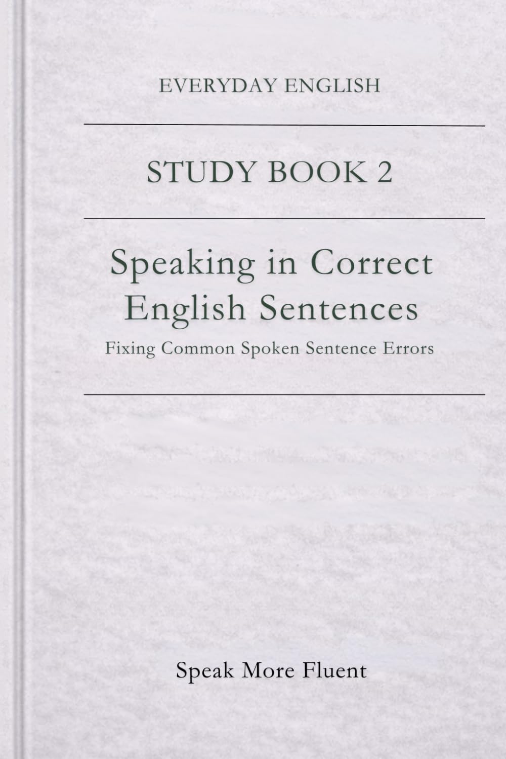 Everyday English: Speaking in Correct English Sentences: Fixing Common Spoken Sentence Errors (Everyday English – Study Book Series)