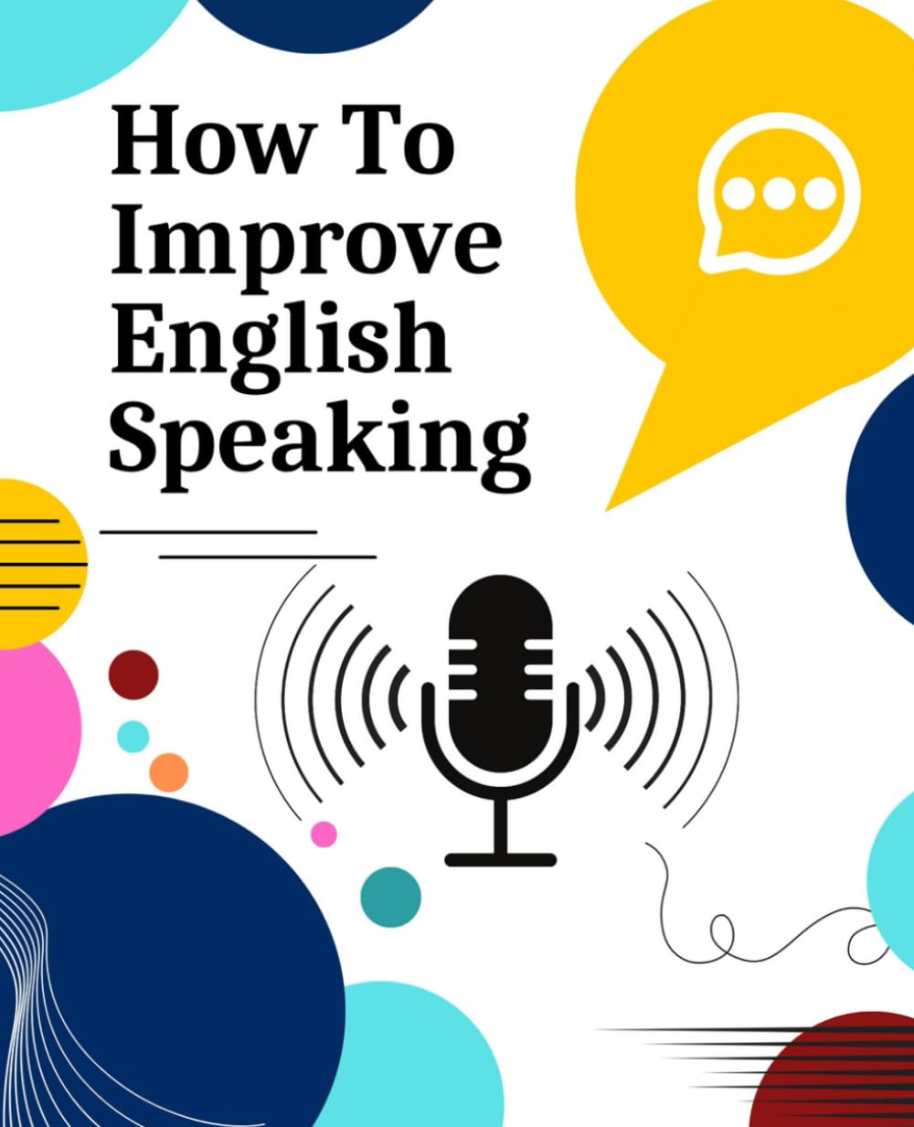 How to Improve Your Speaking in English: The Complete E-book: Your Roadmap to Clearer Pronunciation, Expanded Vocabulary, and Confident Conversations