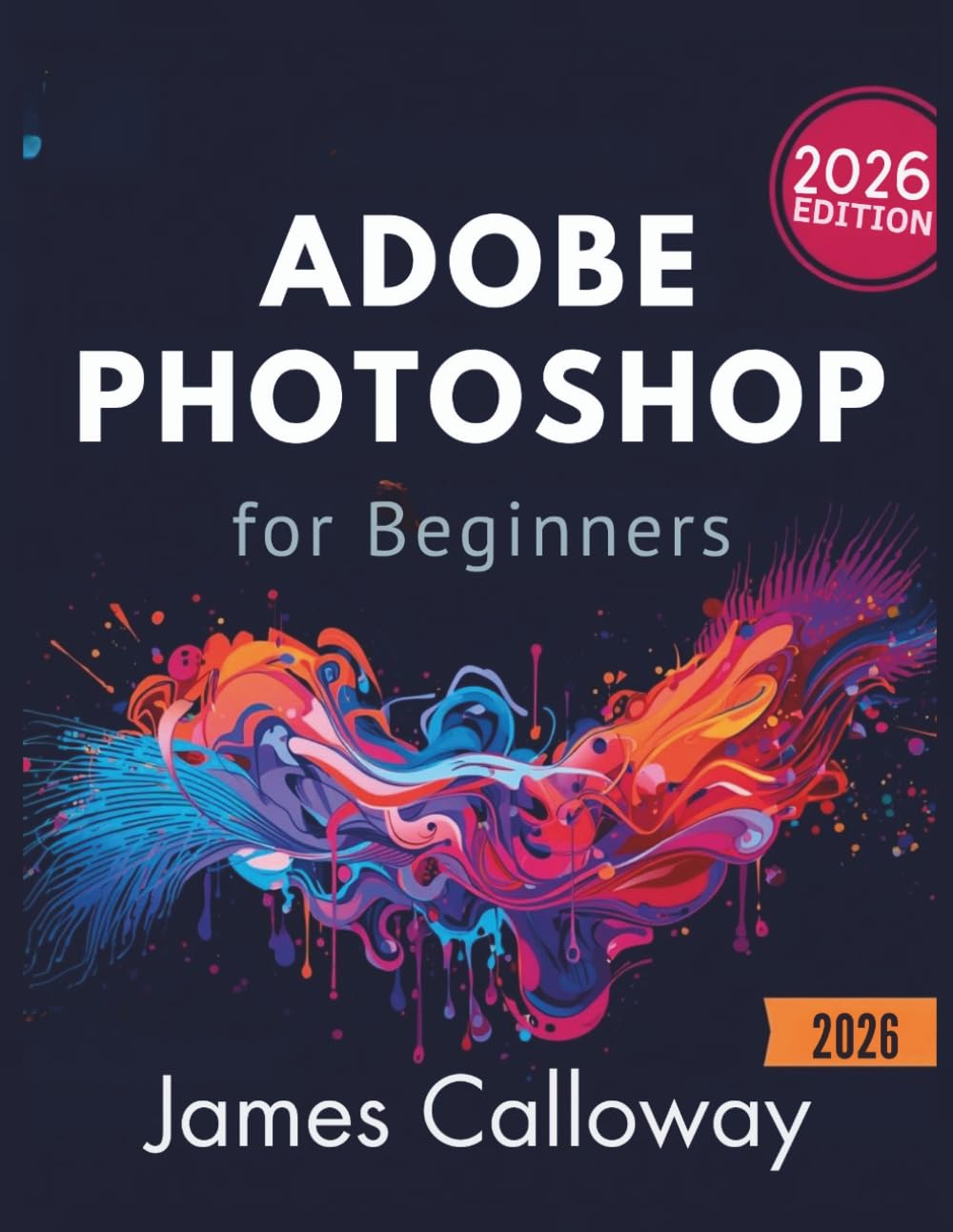 Adobe Photoshop for Beginners: A Step-by-Step Guide to Editing, Retouching, and Creating Stunning Visuals Fast