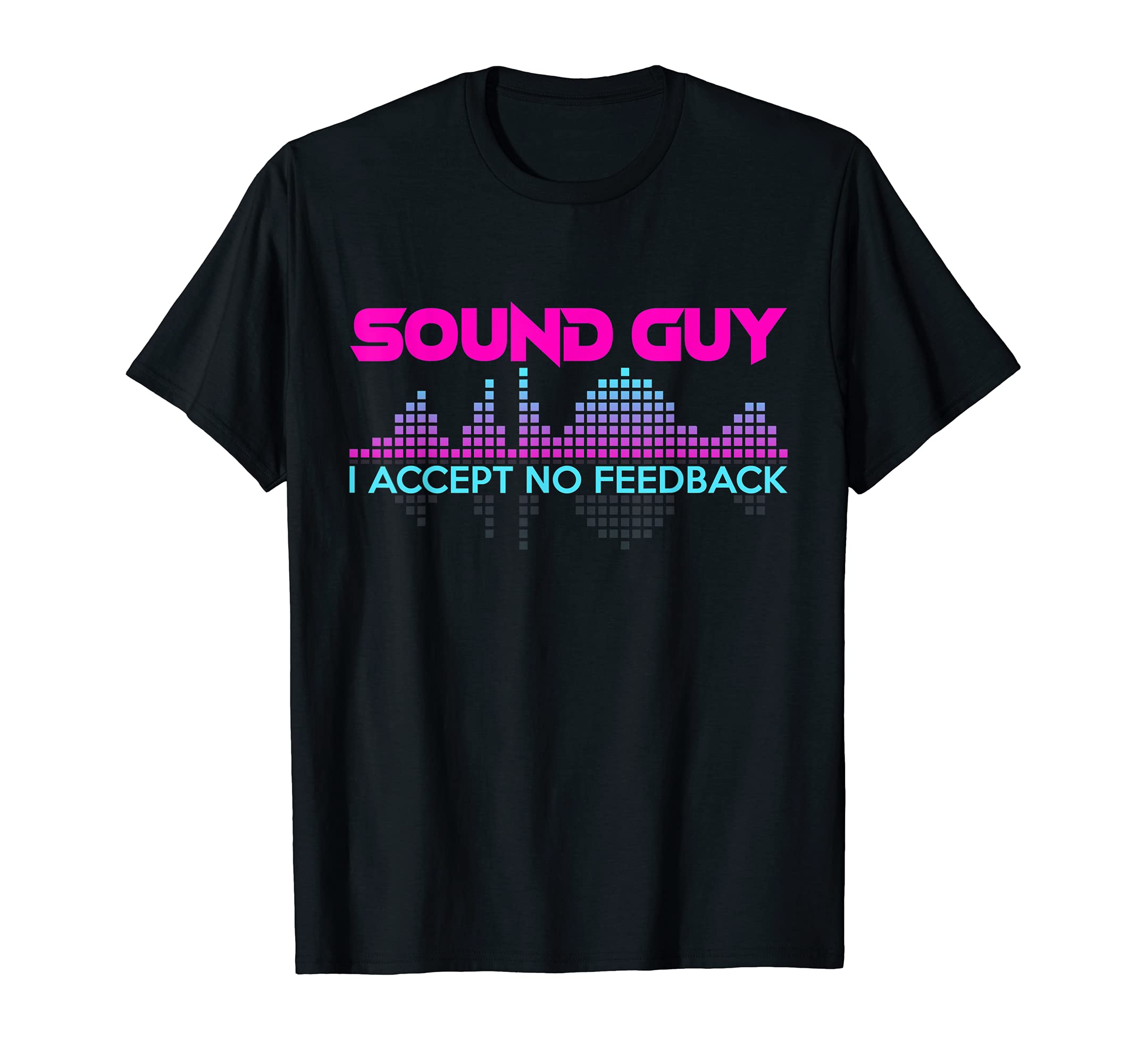 Audio Engineer I Accept No Feedback For Sound GuysSound Guy I Accept No Feedback For Audio And Sound Engineers T-ShirtOEKO-TEX STANDARD 100