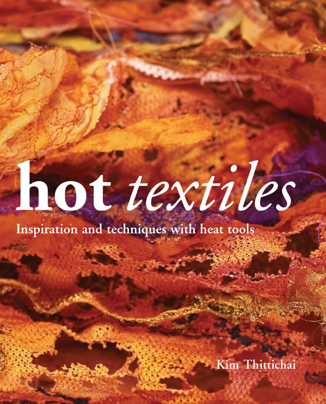 Hot Textiles: Inspiration and Techniques With Heat Tools