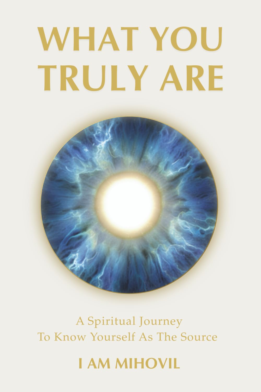 WHAT YOU TRULY ARE: A Spiritual Journey To Know Yourself As The Source (The Ultimate Spirituality Trilogy)