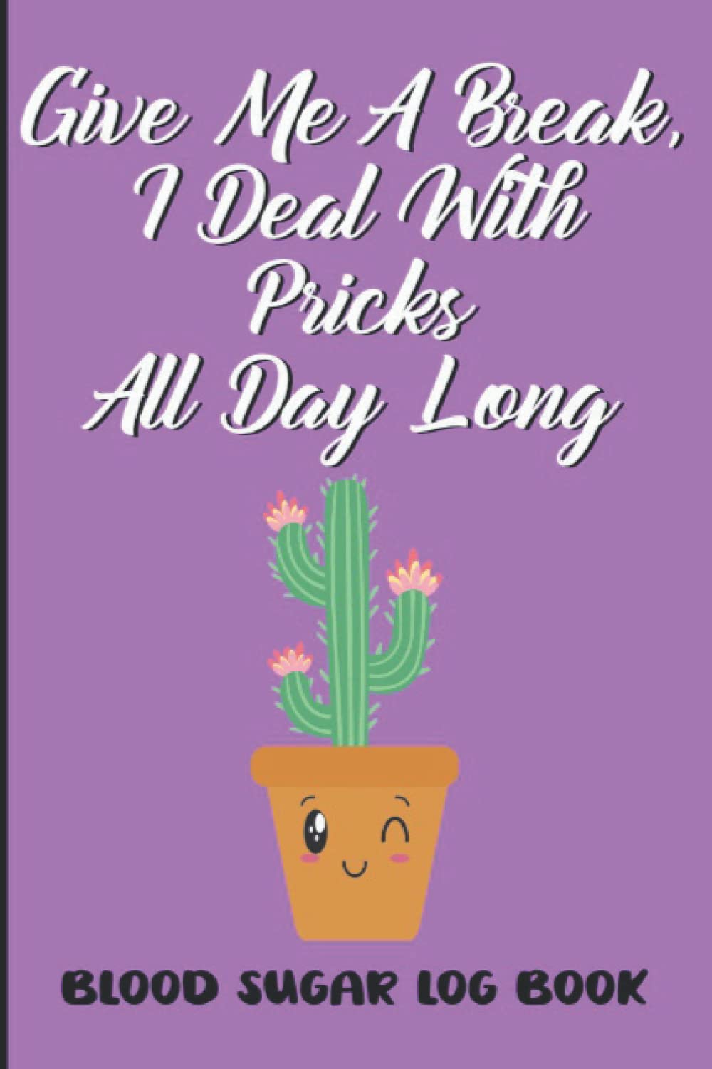 Blood Sugar Log Book: Funny Diabetes Tracker Diary - Diabetic Record Journal - 2 Years - Small Size 6 x 9 Inch - Cute Cactus Design - Give Me A Break I Deal With Pricks All Day Long