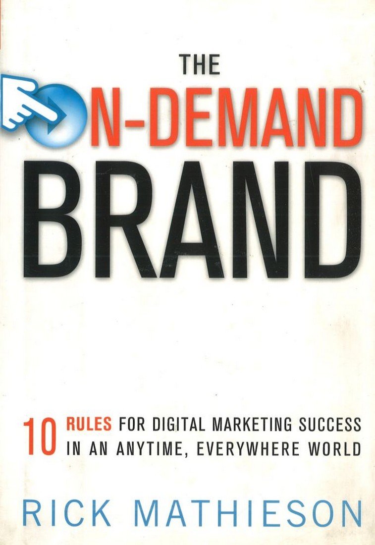 The On-Demand Brand: 10 Rules for Building Brands in an Anytime, Anywhere Digital World