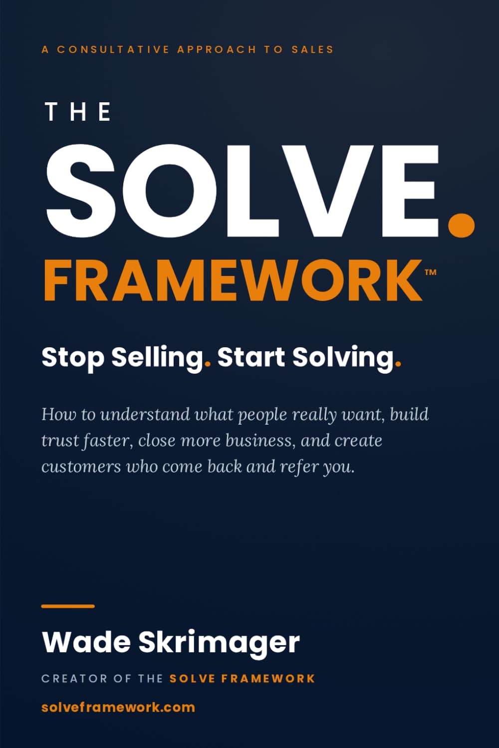 The SOLVE Framework- Stop Selling. Start Solving.: The Proven Framework for Building Trust, Solving Problems, and Creating Customers and Referrals for Life