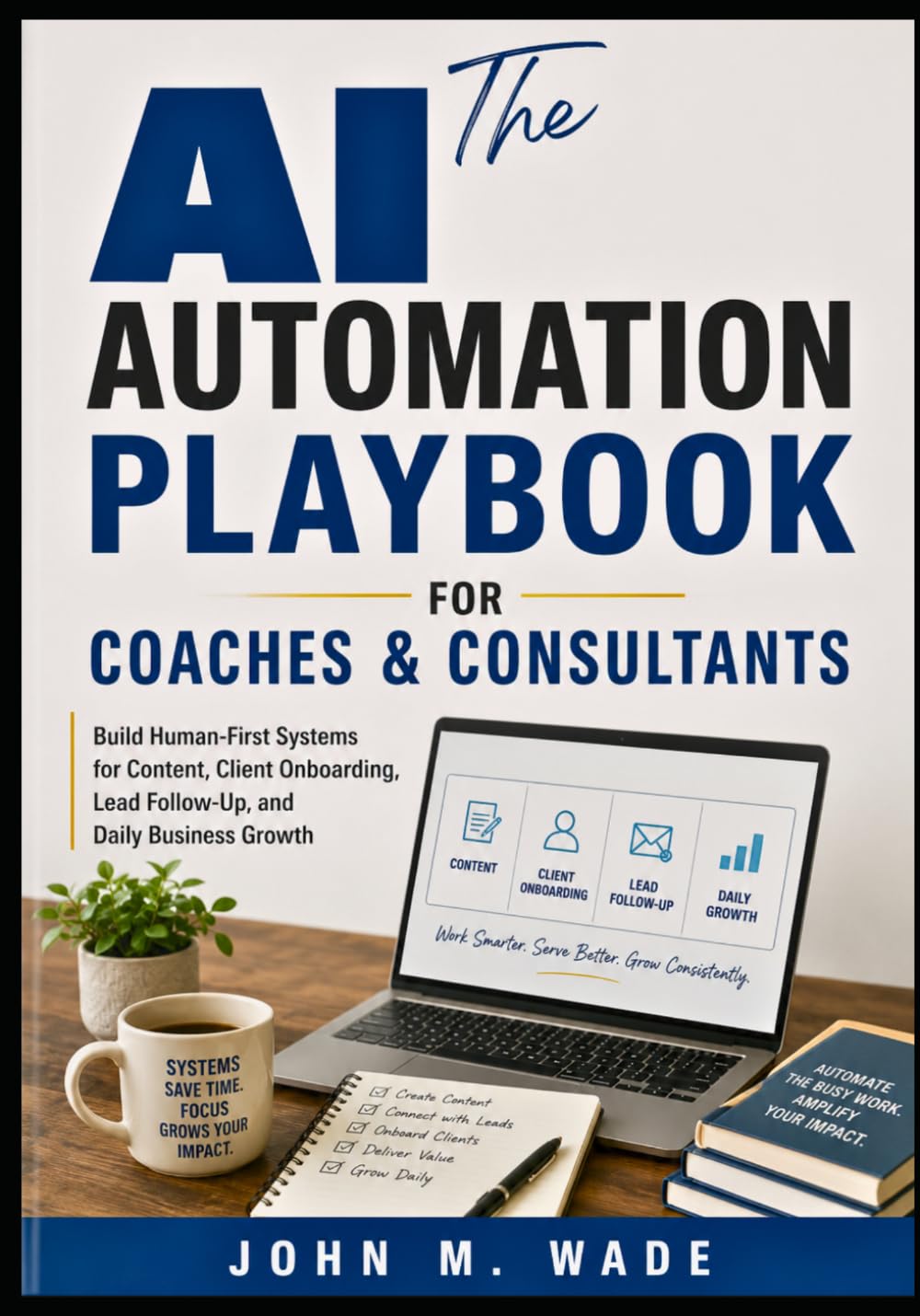 The AI Automation Playbook for Coaches and Consultants: Build Human-First Systems for Content, Client Onboarding, Lead Follow-Up, and Daily Business Growth