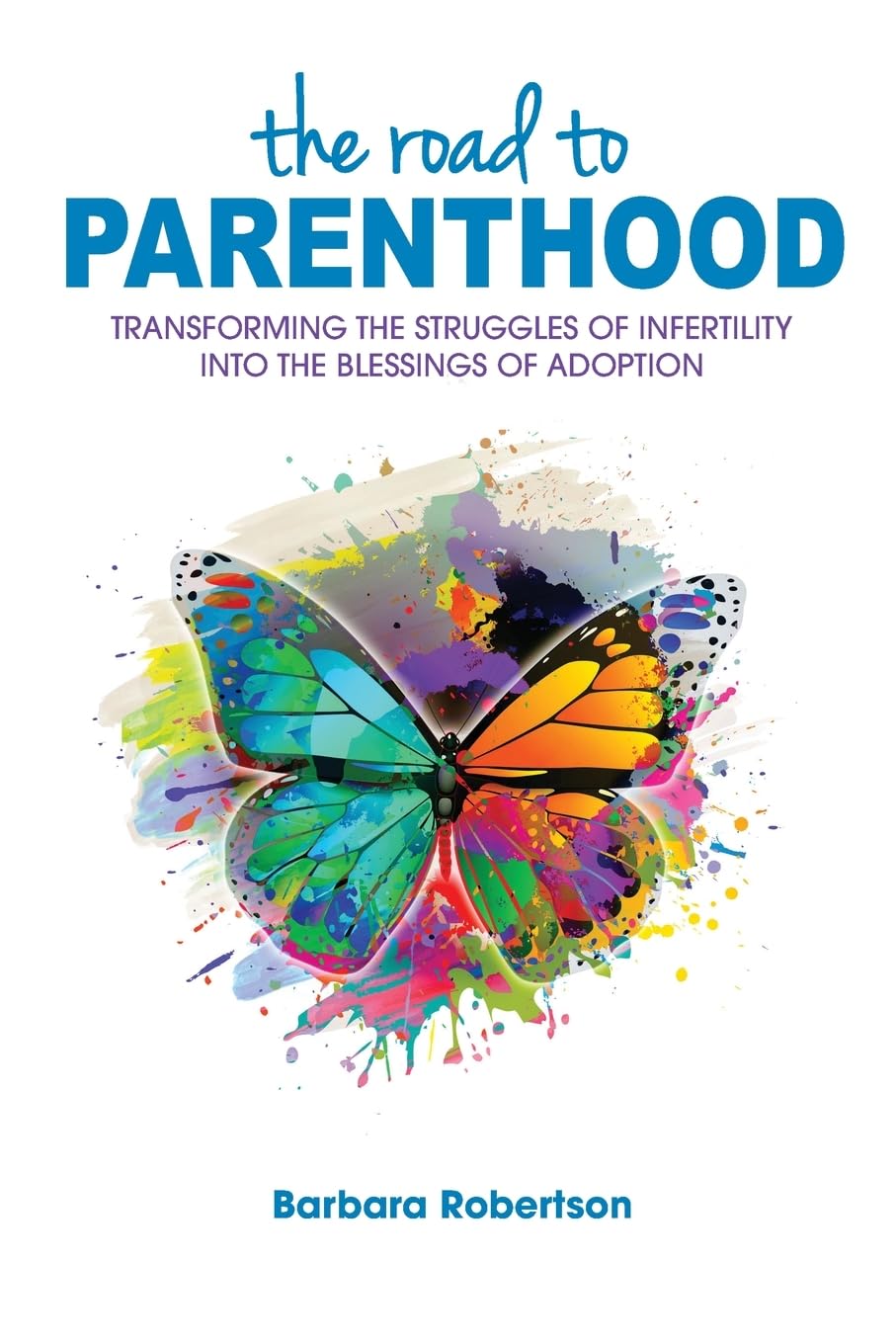 The Road to Parenthood: Transforming the Struggles of Infertility Into the Blessings of Adoption