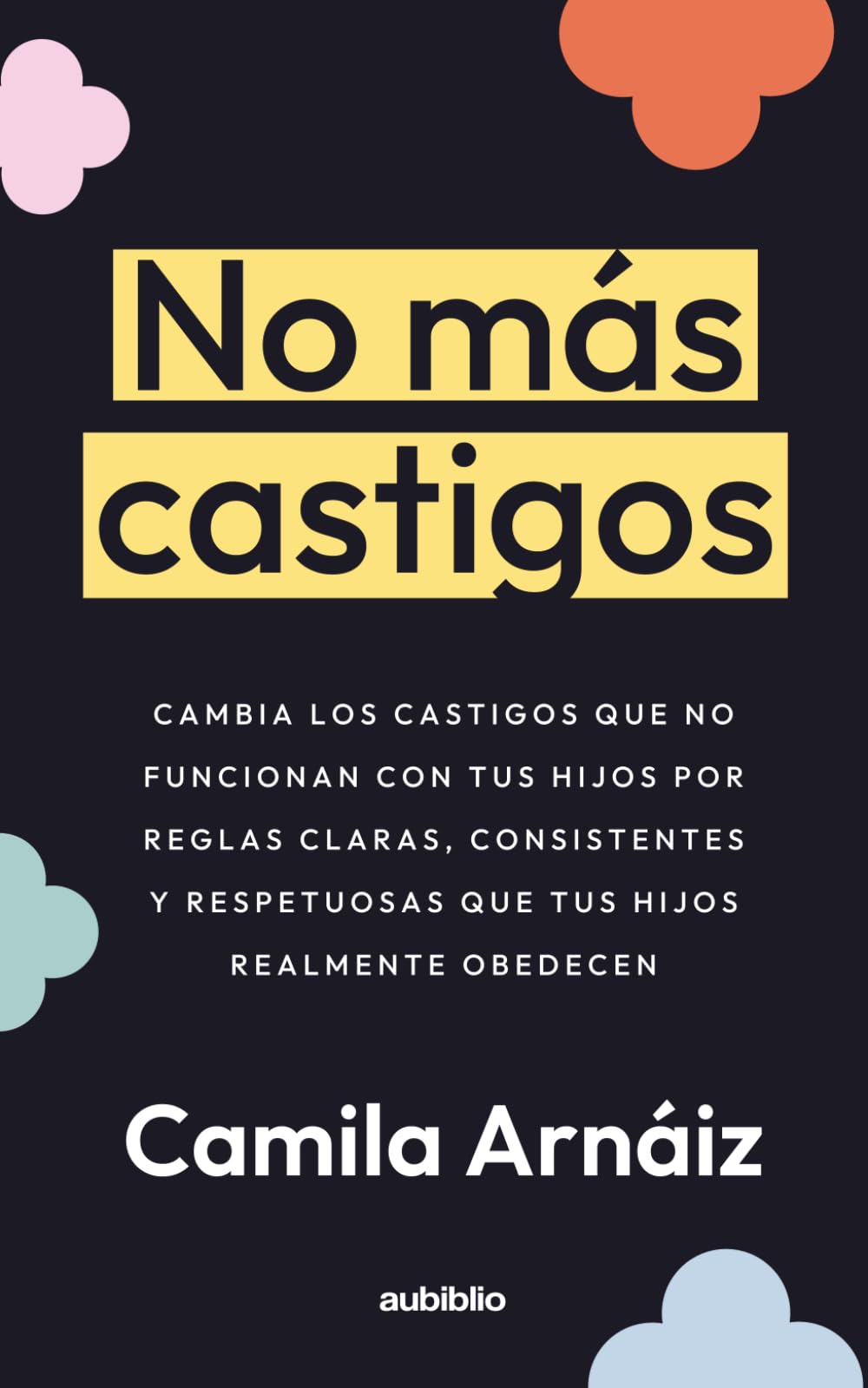No más castigos: Cambia los castigos que no funcionan con tus hijos por reglas claras, consistentes y respetuosas que tus hijos realmente obedecen