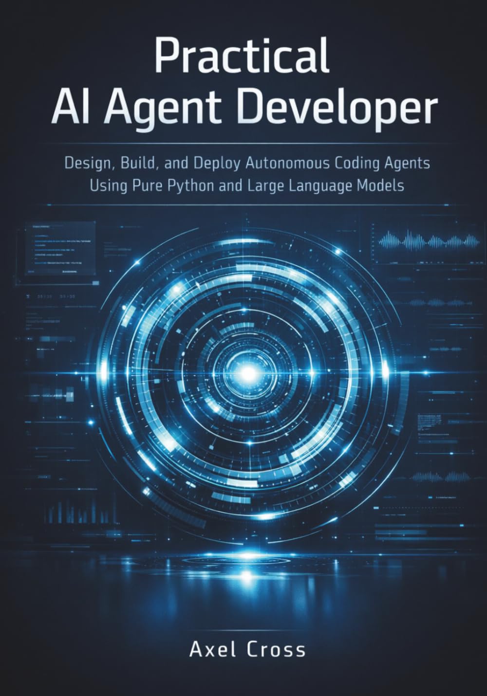Practical AI Agent Developer: Design, Build, and Deploy Autonomous Coding Agents Using Pure Python and Large Language Models
