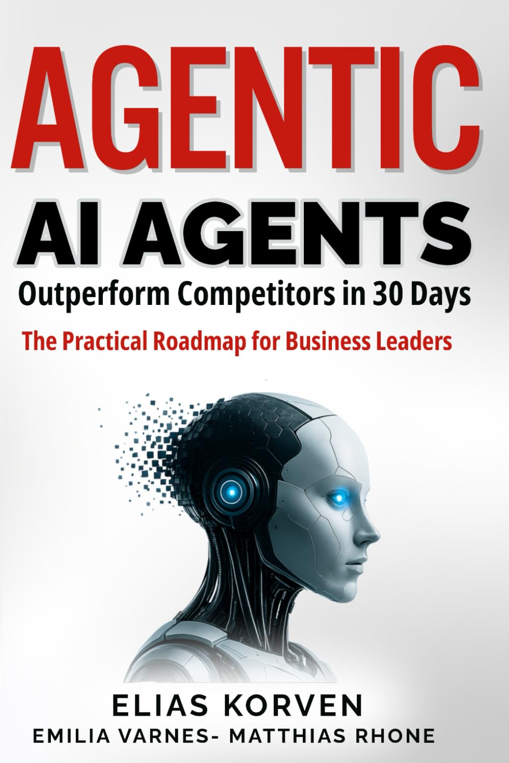 Agentic Ai Agents: Outperform Competitors in 30 Days—The Practical Roadmap for Business Leaders